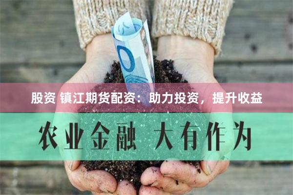 股资 镇江期货配资：助力投资，提升收益