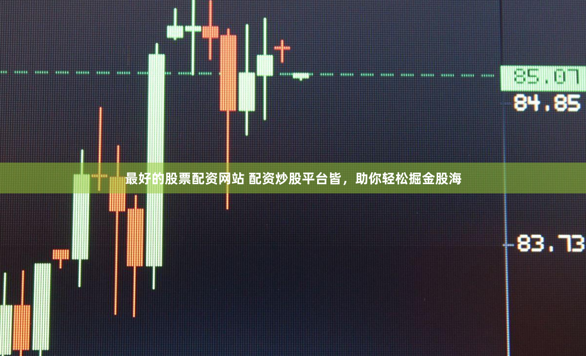 最好的股票配资网站 配资炒股平台皆，助你轻松掘金股海