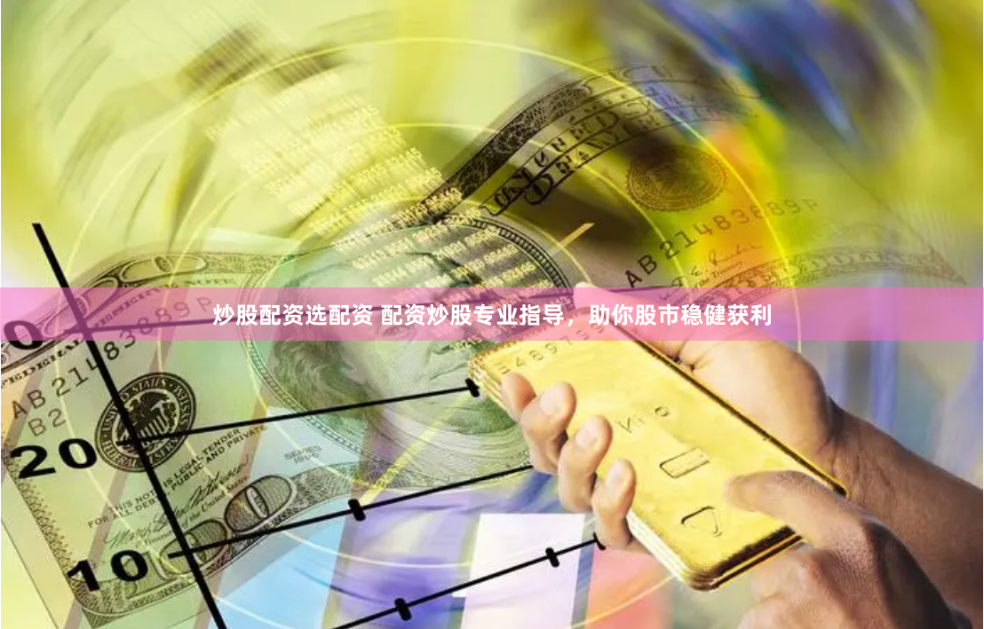 炒股配资选配资 配资炒股专业指导，助你股市稳健获利