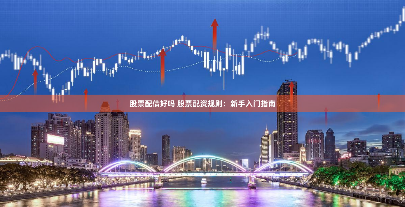 股票配债好吗 股票配资规则：新手入门指南