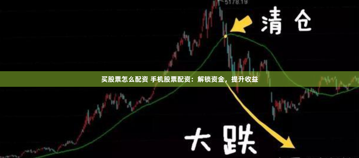 买股票怎么配资 手机股票配资：解锁资金，提升收益