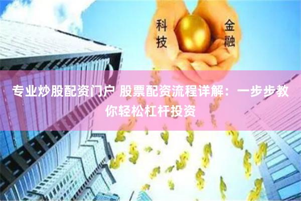 专业炒股配资门户 股票配资流程详解：一步步教你轻松杠杆投资